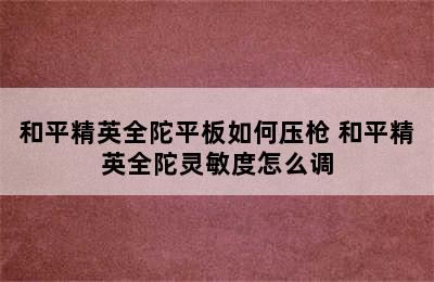 和平精英全陀平板如何压枪 和平精英全陀灵敏度怎么调